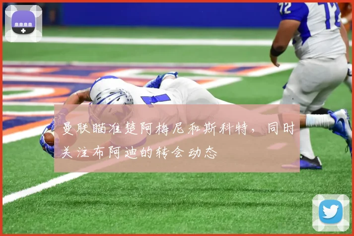 曼联瞄准楚阿梅尼和斯科特，同时关注布阿迪的转会动态