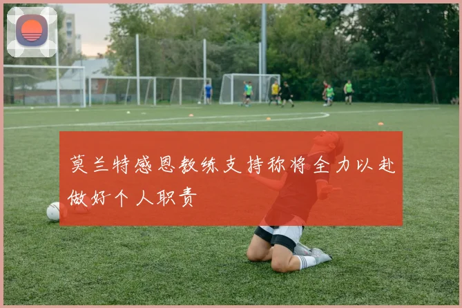 莫兰特感恩教练支持称将全力以赴做好个人职责