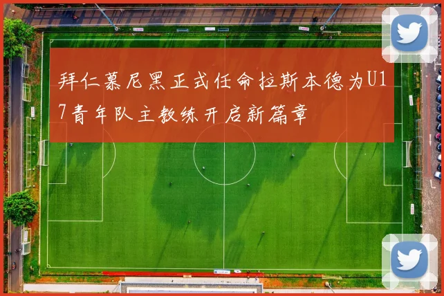拜仁慕尼黑正式任命拉斯本德为U17青年队主教练开启新篇章